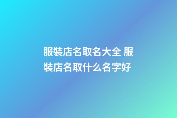 服裝店名取名大全 服裝店名取什么名字好-第1張-店鋪起名-玄機派